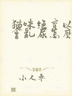 猫咪绝育以后还会乱尿怎么办