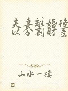 夫妻离婚后还可以分割财产吗