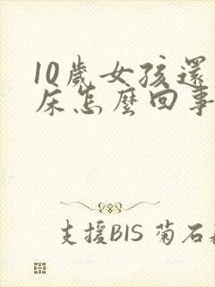 10岁女孩还尿床怎么回事