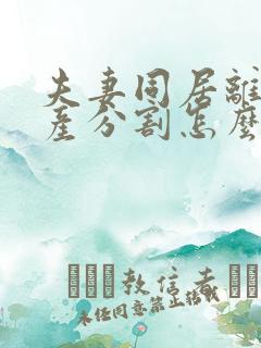 夫妻同居离婚财产分割怎么分