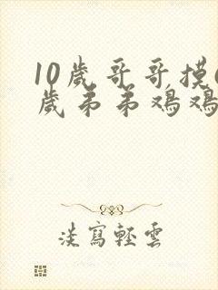 10岁哥哥摸6岁弟弟鸡鸡