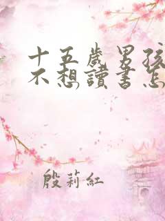 十五岁男孩叛逆不想读书怎么办