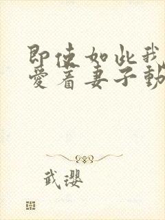 即使如此我还是爱着妻子动漫在线