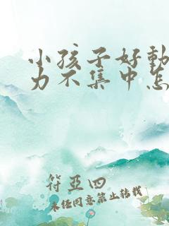 小孩子好动注意力不集中怎么办