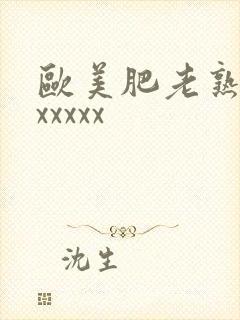 欧美肥老熟妇色xxxxx