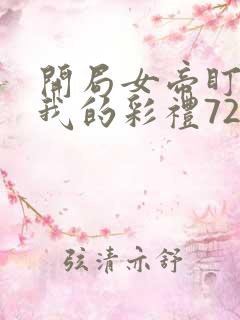 开局女帝盯上了我的彩礼72集