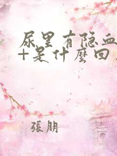 尿里有隐血10+是什么回事