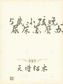 5岁小孩晚上老尿床怎么办