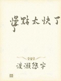 慢点太快了太大了