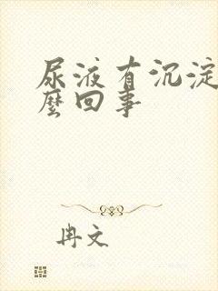 尿液有沉淀物怎么回事