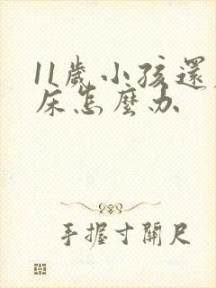 11岁小孩还尿床怎么办