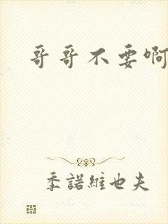 哥哥不要啊嗯啊