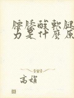 腰膝酸软腿脚无力是什么原因