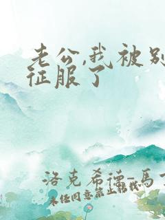 老公,我被别人征服了