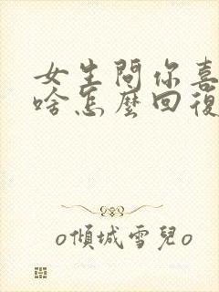 女生问你喜欢我啥怎么回复