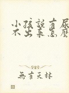 小孩说有尿又尿不出来怎么回事