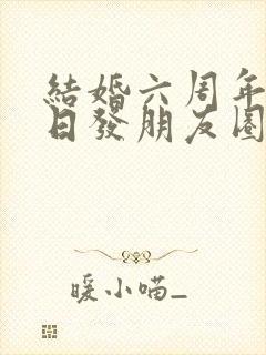 结婚六周年纪念日发朋友圈短句