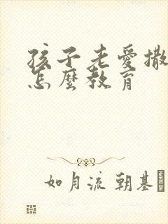 孩子老爱撒谎该怎么教育