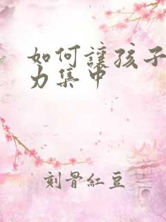 如何让孩子专注力集中