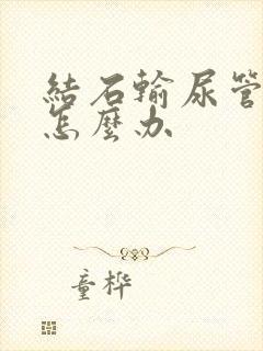 结石输尿管尿血怎么办