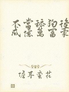 不当舔狗后,我成亿万富豪