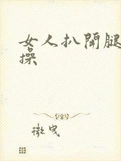 女人扒开腿让人操