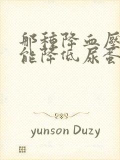 那种降血压的药能降低尿蛋白