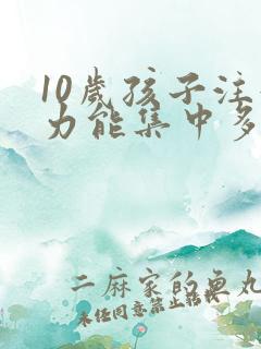 10岁孩子注意力能集中多久