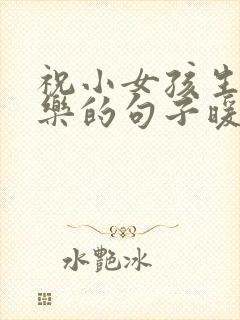 祝小女孩生日快乐的句子暖心