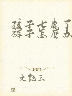 孩子七岁了还尿裤子怎么办