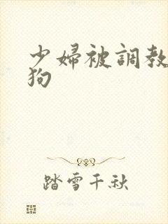 少妇被调教成母狗