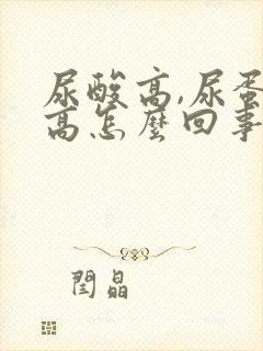 尿酸高,尿蛋白高怎么回事