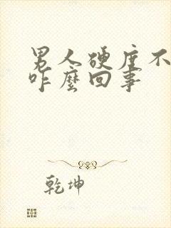 男人硬度不够是咋么回事