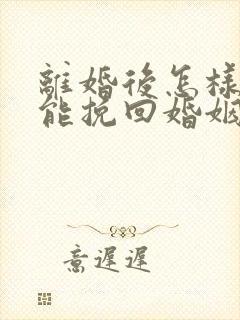 离婚后怎样沟通能挽回婚姻