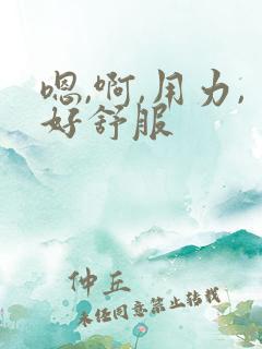 嗯,啊,用力,好舒服