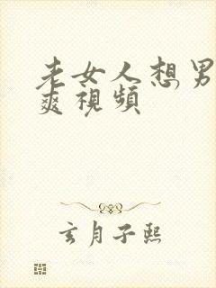 老女人想男人搞爽视频