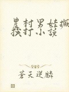 农村男娃撅屁股挨打小说