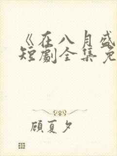 《在八月盛夏》短剧全集免费观看