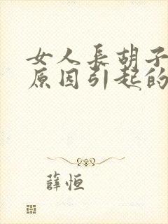 女人长胡子什么原因引起的