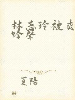 林志玲被爽到呻吟声