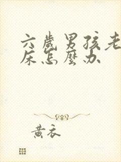 六岁男孩老是尿床怎么办