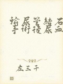 输尿管结石微创手术后尿血正常吗