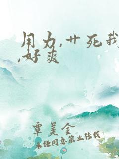 用力,艹死我吧,好爽