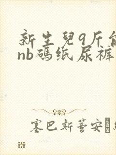 新生儿9斤能穿nb码纸尿裤