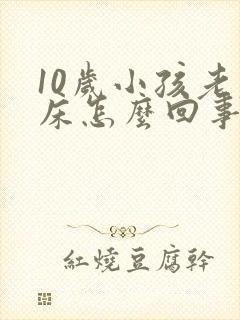 10岁小孩老尿床怎么回事