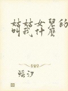 姑姑女儿的孩子叫我什么