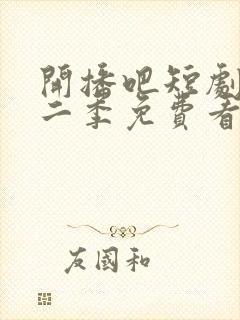 开播吧短剧季第二季免费看