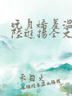 晚月娇羞温宁,陆进扬全文免费阅读