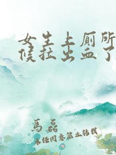 女生上厕所的时候拉出血了怎么回事