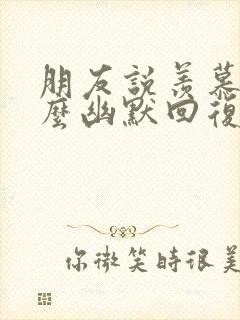 朋友说羡慕你怎么幽默回复